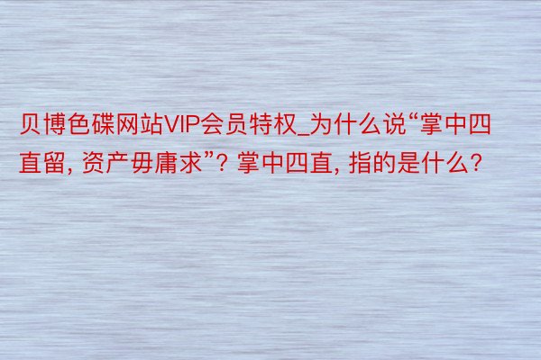 贝博色碟网站VIP会员特权_为什么说“掌中四直留, 资产毋庸求”? 掌中四直, 指的是什么?