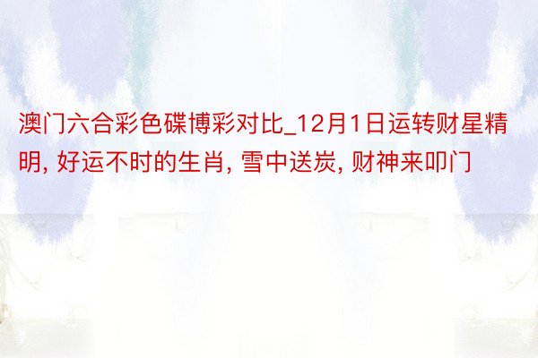 澳门六合彩色碟博彩对比_12月1日运转财星精明, 好运不时的生肖, 雪中送炭, 财神来叩门